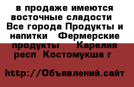 в продаже имеются восточные сладости - Все города Продукты и напитки » Фермерские продукты   . Карелия респ.,Костомукша г.